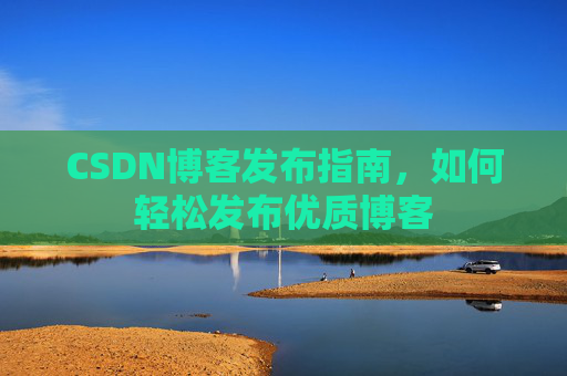 CSDN博客发布指南，如何轻松发布优质博客