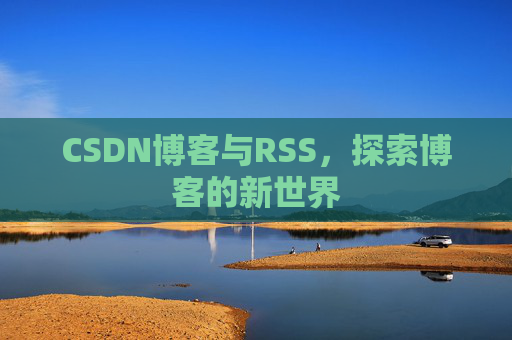 CSDN博客与RSS，探索博客的新世界