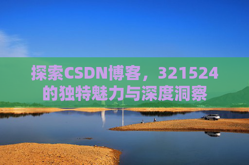 探索CSDN博客,321524的独特魅力与深度洞察